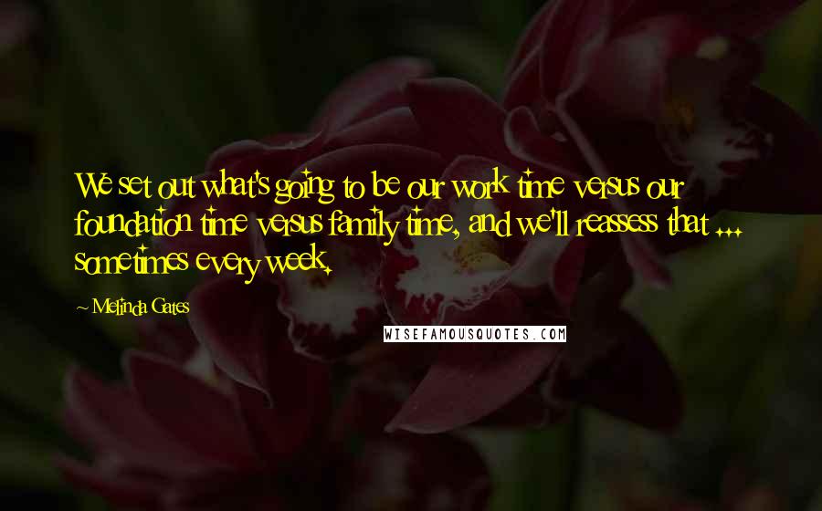 Melinda Gates Quotes: We set out what's going to be our work time versus our foundation time versus family time, and we'll reassess that ... sometimes every week.