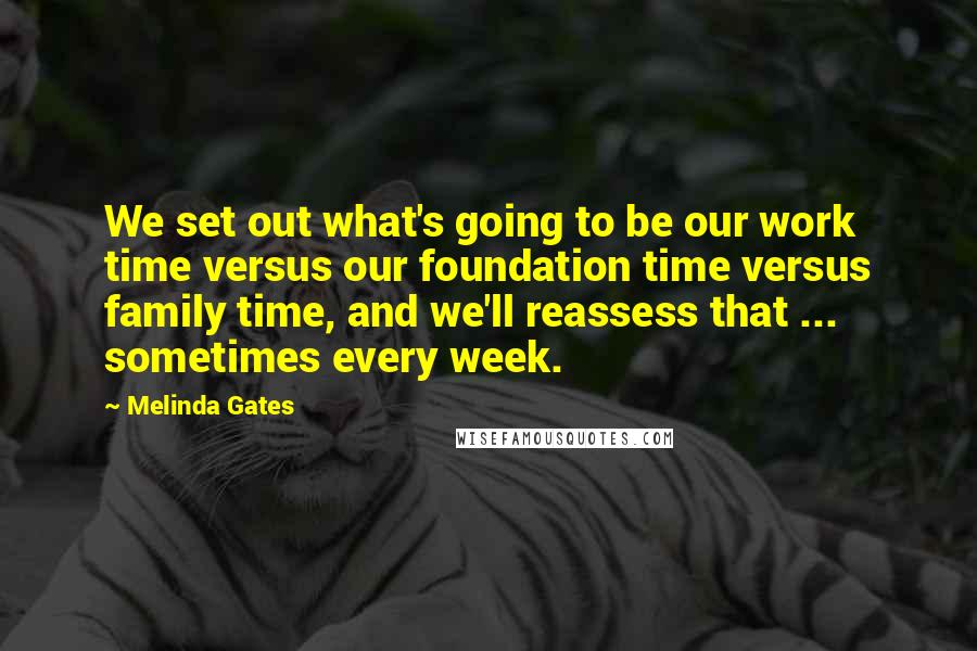 Melinda Gates Quotes: We set out what's going to be our work time versus our foundation time versus family time, and we'll reassess that ... sometimes every week.