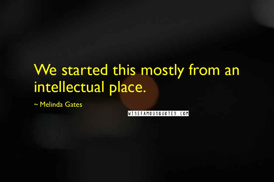 Melinda Gates Quotes: We started this mostly from an intellectual place.