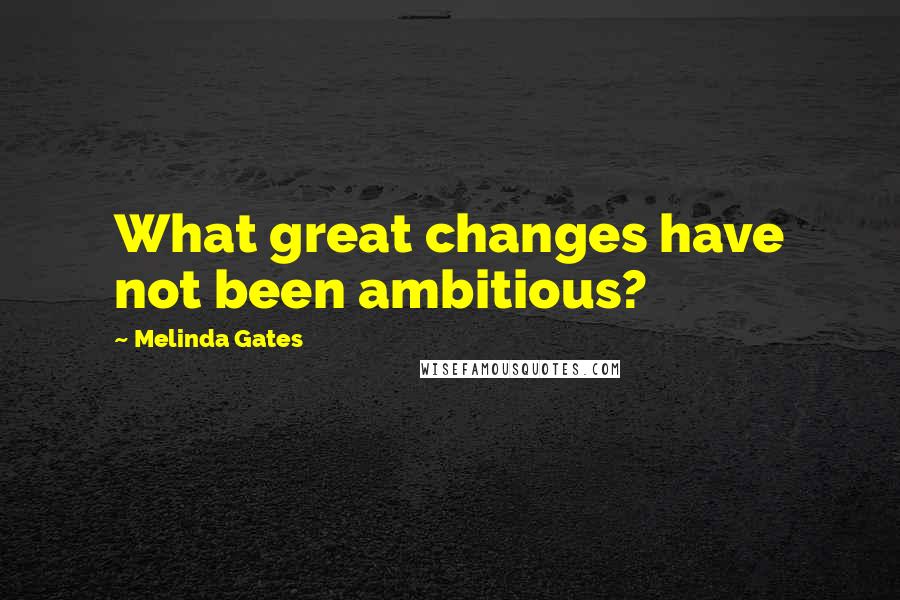 Melinda Gates Quotes: What great changes have not been ambitious?