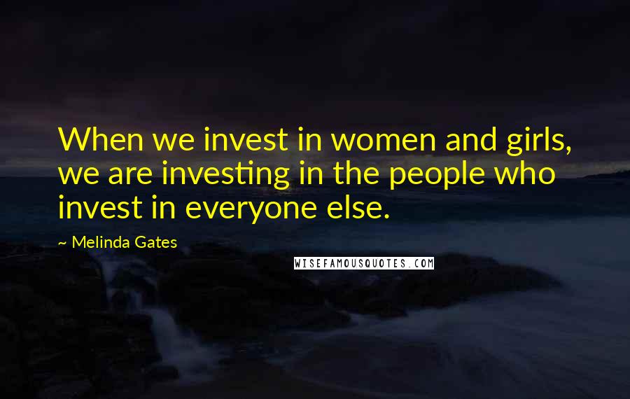 Melinda Gates Quotes: When we invest in women and girls, we are investing in the people who invest in everyone else.