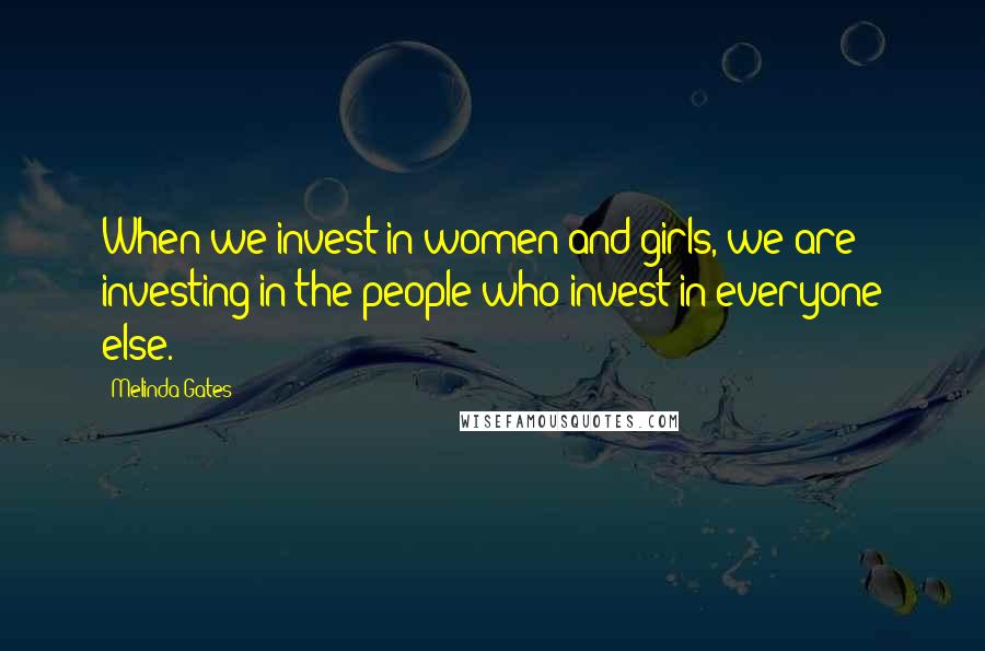 Melinda Gates Quotes: When we invest in women and girls, we are investing in the people who invest in everyone else.