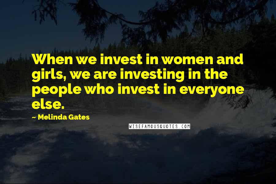 Melinda Gates Quotes: When we invest in women and girls, we are investing in the people who invest in everyone else.