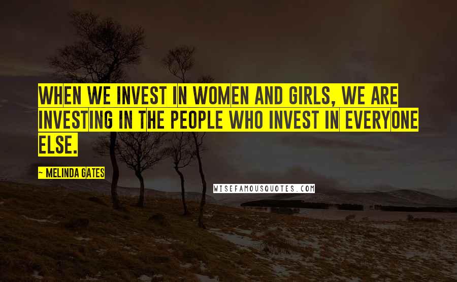 Melinda Gates Quotes: When we invest in women and girls, we are investing in the people who invest in everyone else.