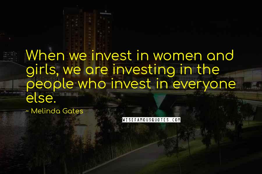 Melinda Gates Quotes: When we invest in women and girls, we are investing in the people who invest in everyone else.