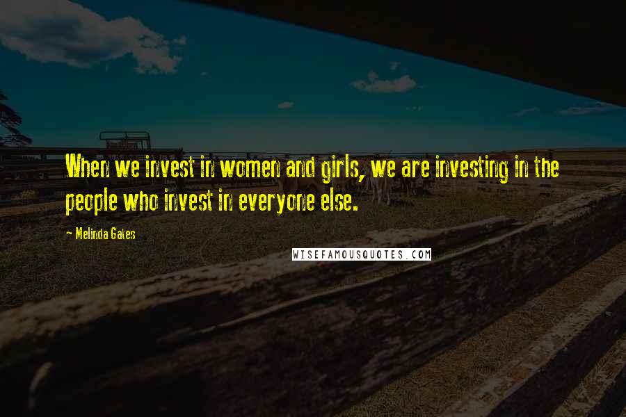 Melinda Gates Quotes: When we invest in women and girls, we are investing in the people who invest in everyone else.