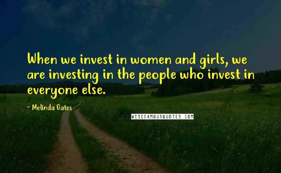 Melinda Gates Quotes: When we invest in women and girls, we are investing in the people who invest in everyone else.