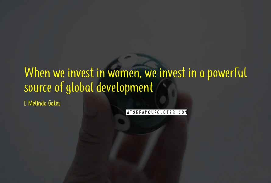 Melinda Gates Quotes: When we invest in women, we invest in a powerful source of global development