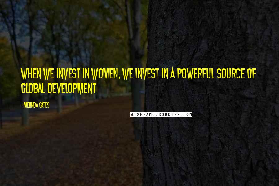 Melinda Gates Quotes: When we invest in women, we invest in a powerful source of global development