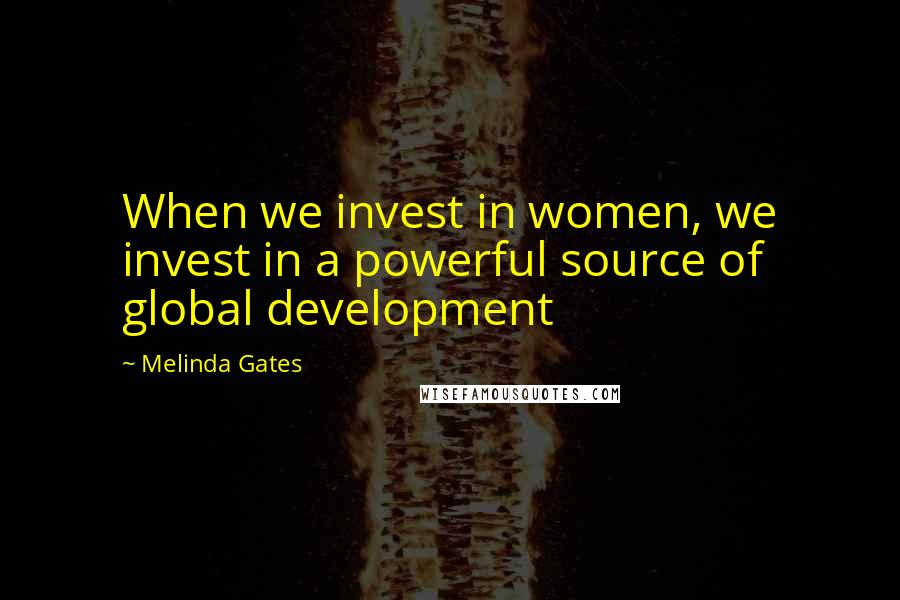 Melinda Gates Quotes: When we invest in women, we invest in a powerful source of global development