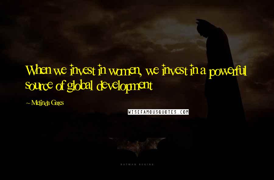 Melinda Gates Quotes: When we invest in women, we invest in a powerful source of global development