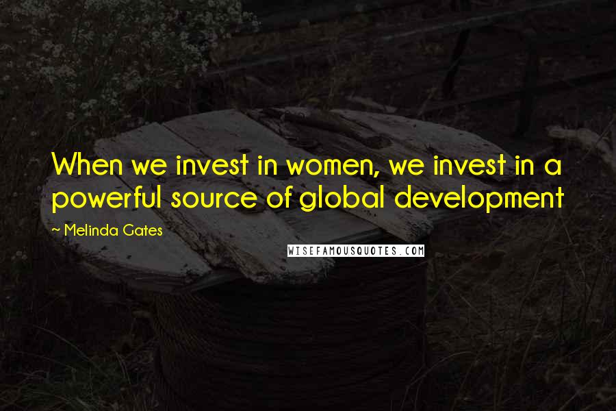 Melinda Gates Quotes: When we invest in women, we invest in a powerful source of global development