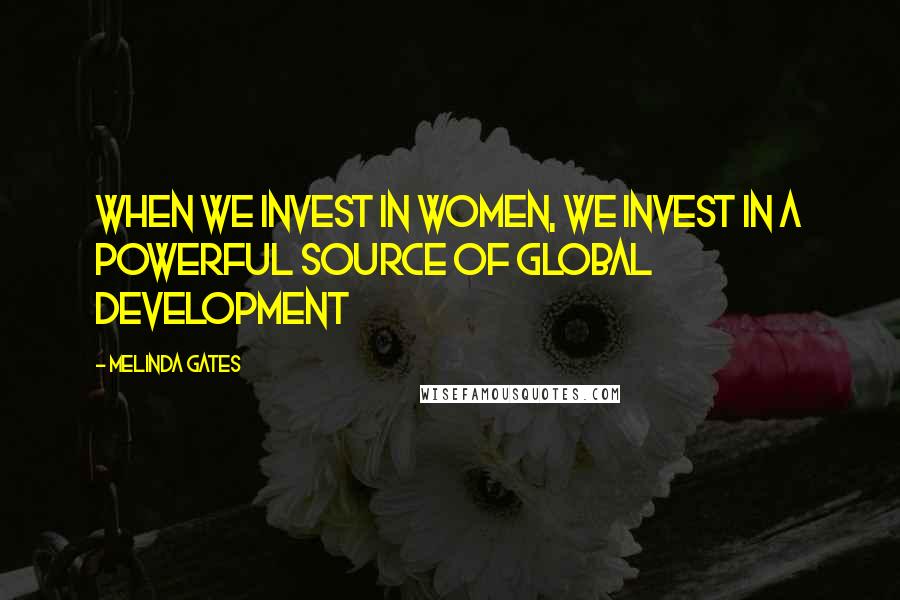 Melinda Gates Quotes: When we invest in women, we invest in a powerful source of global development