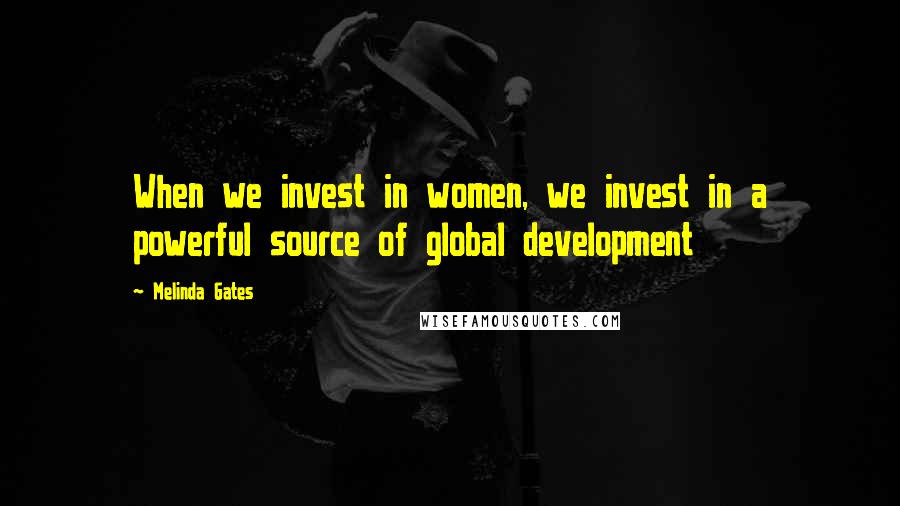 Melinda Gates Quotes: When we invest in women, we invest in a powerful source of global development