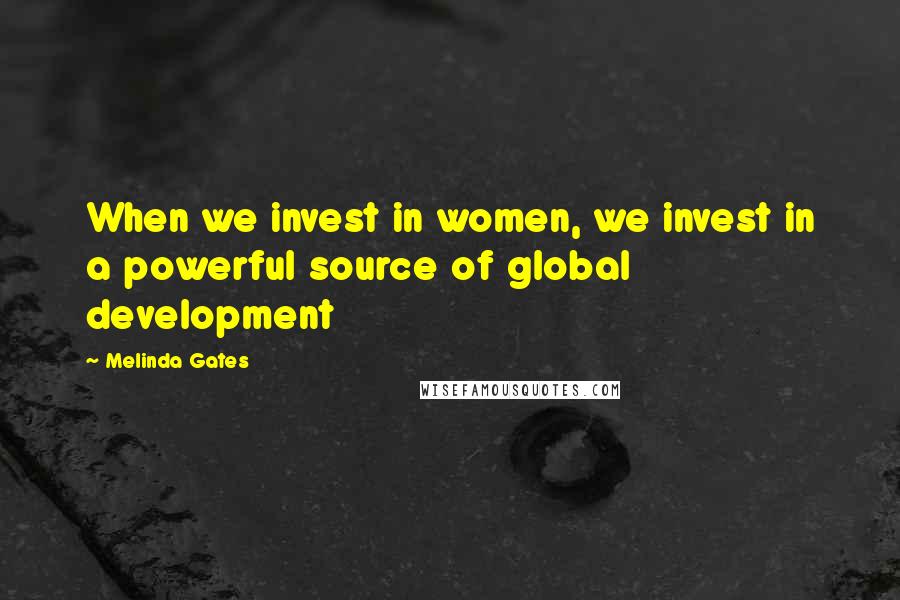 Melinda Gates Quotes: When we invest in women, we invest in a powerful source of global development