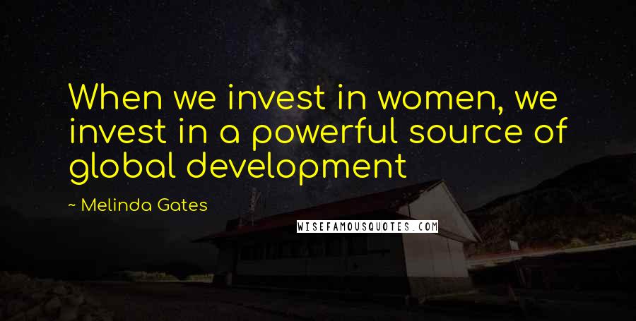 Melinda Gates Quotes: When we invest in women, we invest in a powerful source of global development