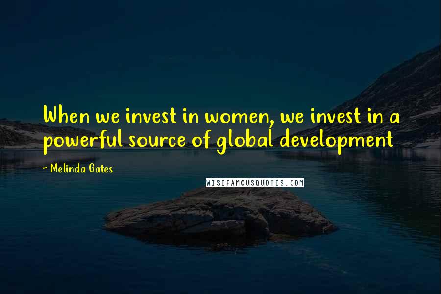 Melinda Gates Quotes: When we invest in women, we invest in a powerful source of global development