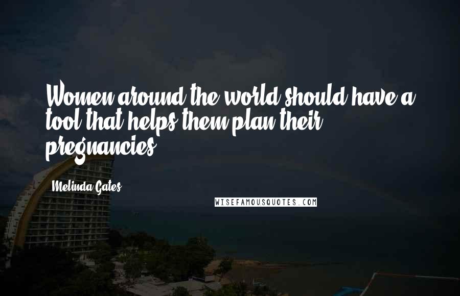 Melinda Gates Quotes: Women around the world should have a tool that helps them plan their pregnancies.