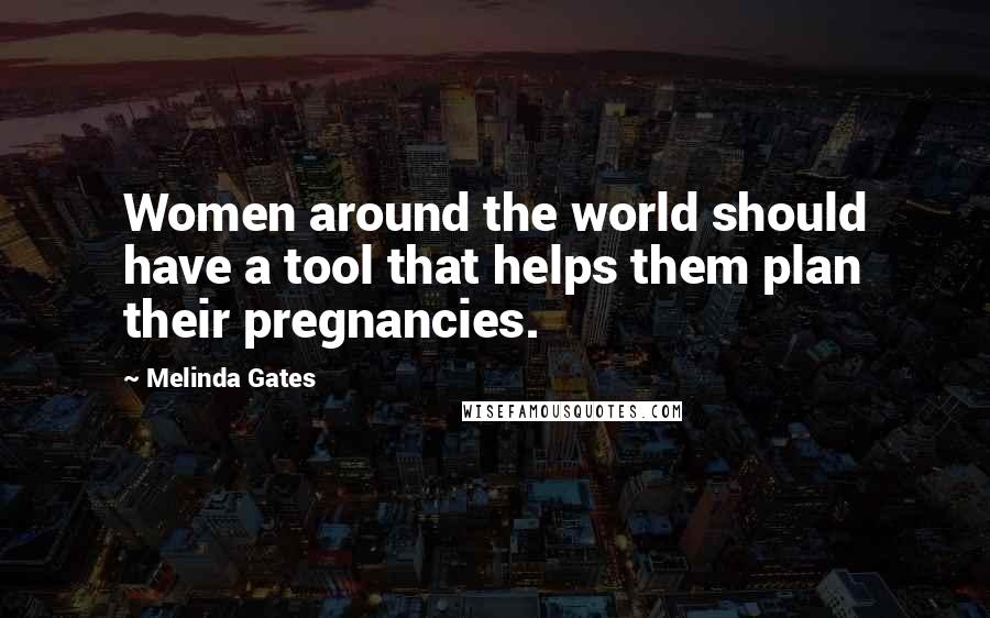 Melinda Gates Quotes: Women around the world should have a tool that helps them plan their pregnancies.