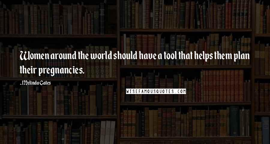 Melinda Gates Quotes: Women around the world should have a tool that helps them plan their pregnancies.
