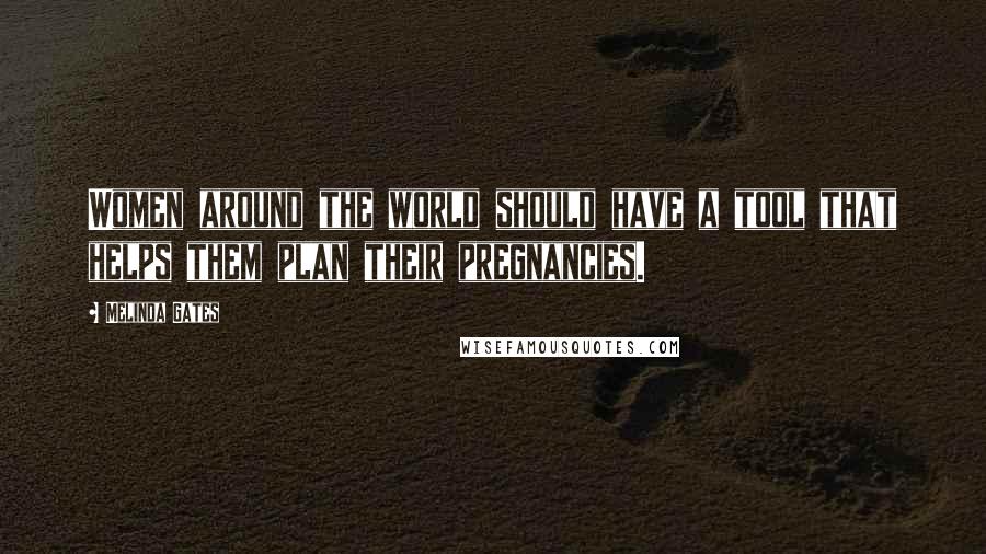 Melinda Gates Quotes: Women around the world should have a tool that helps them plan their pregnancies.