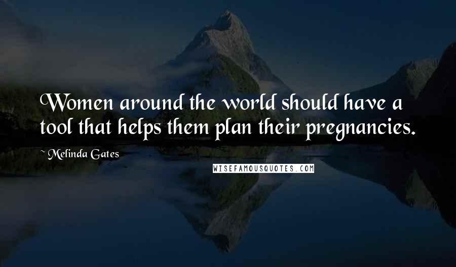 Melinda Gates Quotes: Women around the world should have a tool that helps them plan their pregnancies.