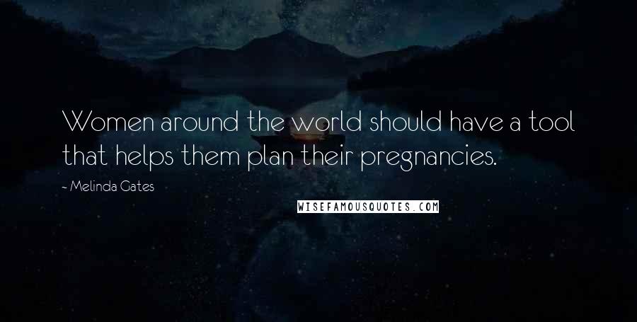 Melinda Gates Quotes: Women around the world should have a tool that helps them plan their pregnancies.