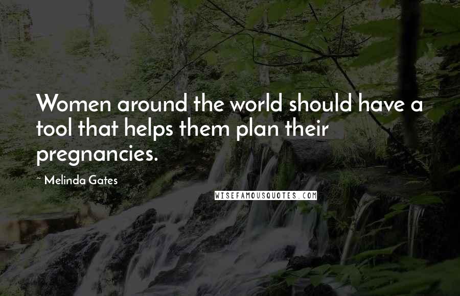 Melinda Gates Quotes: Women around the world should have a tool that helps them plan their pregnancies.