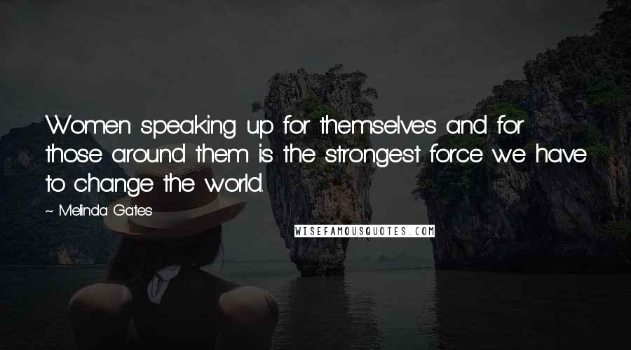 Melinda Gates Quotes: Women speaking up for themselves and for those around them is the strongest force we have to change the world.