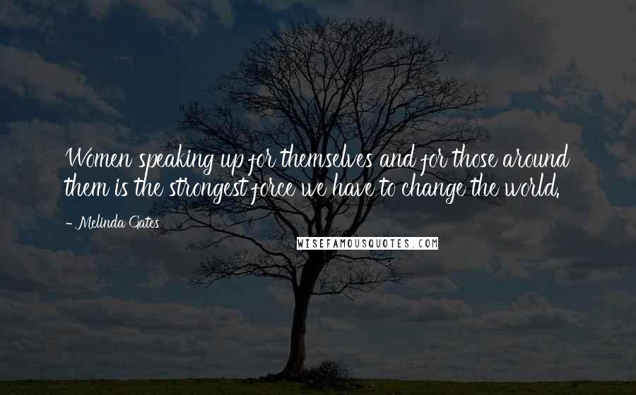 Melinda Gates Quotes: Women speaking up for themselves and for those around them is the strongest force we have to change the world.