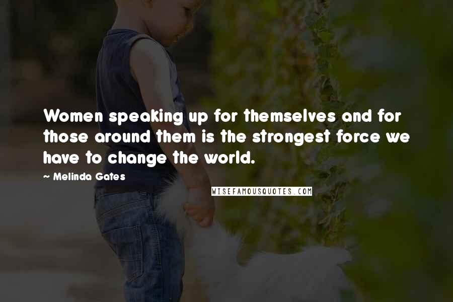 Melinda Gates Quotes: Women speaking up for themselves and for those around them is the strongest force we have to change the world.