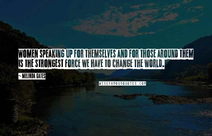 Melinda Gates Quotes: Women speaking up for themselves and for those around them is the strongest force we have to change the world.