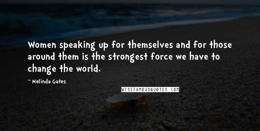 Melinda Gates Quotes: Women speaking up for themselves and for those around them is the strongest force we have to change the world.