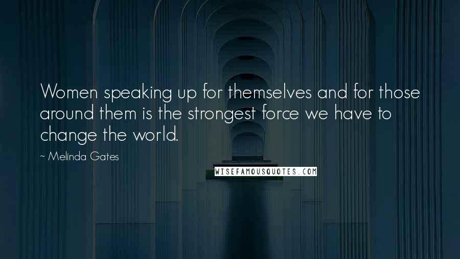 Melinda Gates Quotes: Women speaking up for themselves and for those around them is the strongest force we have to change the world.