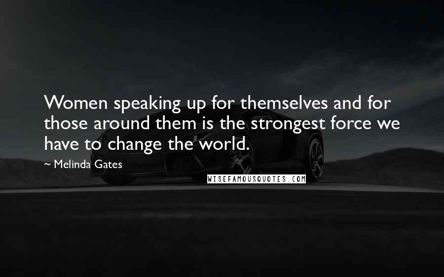 Melinda Gates Quotes: Women speaking up for themselves and for those around them is the strongest force we have to change the world.