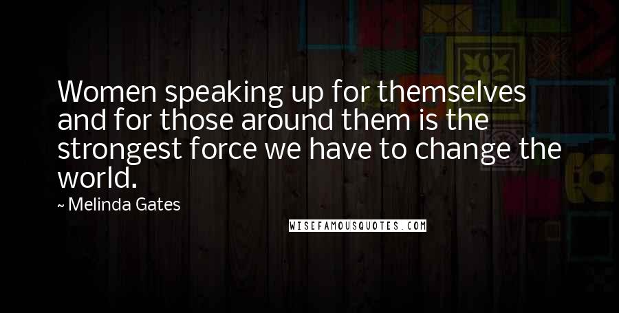 Melinda Gates Quotes: Women speaking up for themselves and for those around them is the strongest force we have to change the world.