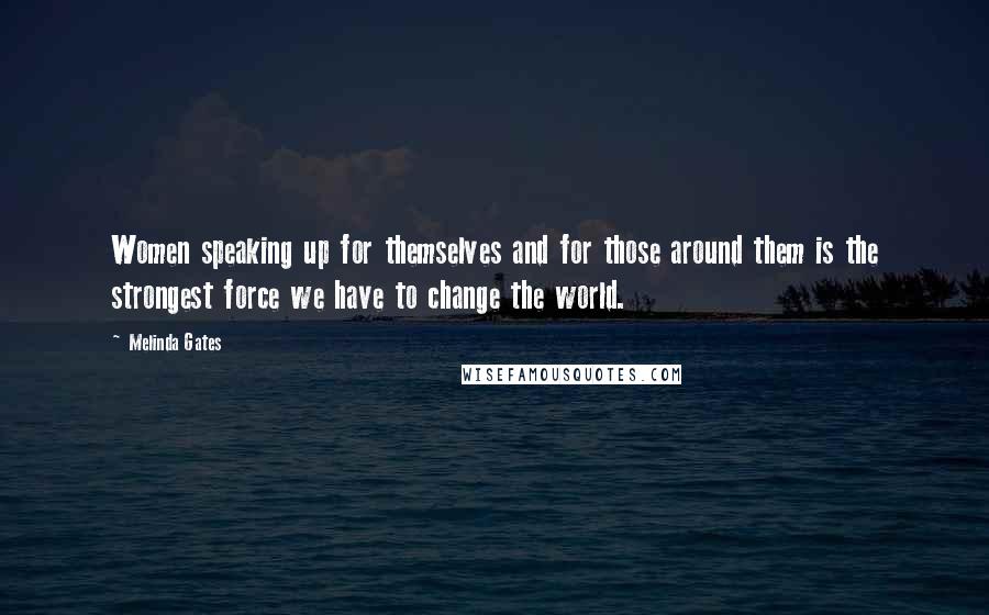 Melinda Gates Quotes: Women speaking up for themselves and for those around them is the strongest force we have to change the world.
