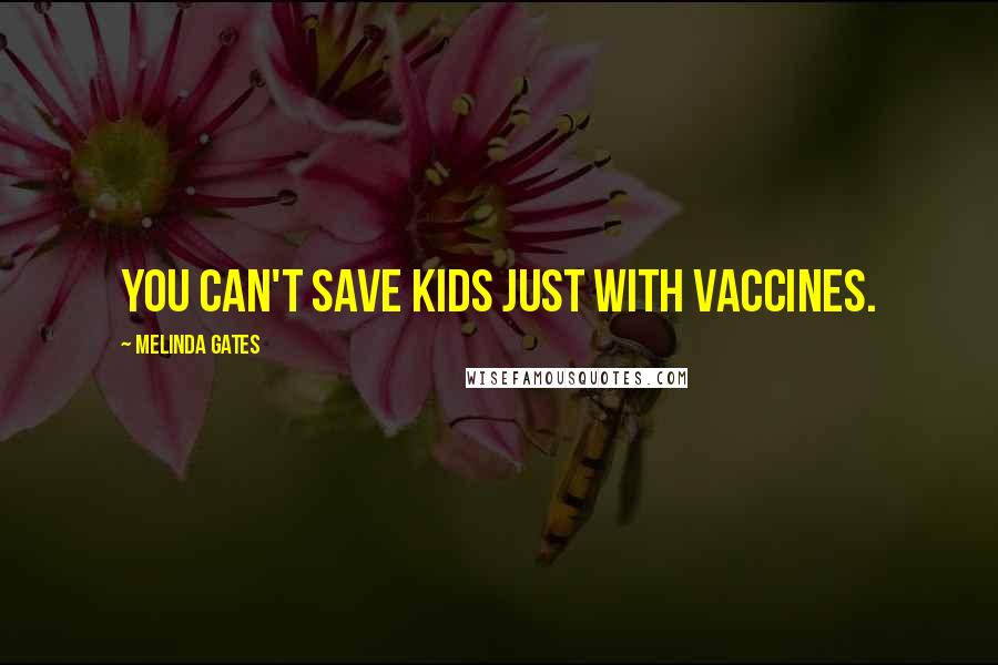 Melinda Gates Quotes: You can't save kids just with vaccines.