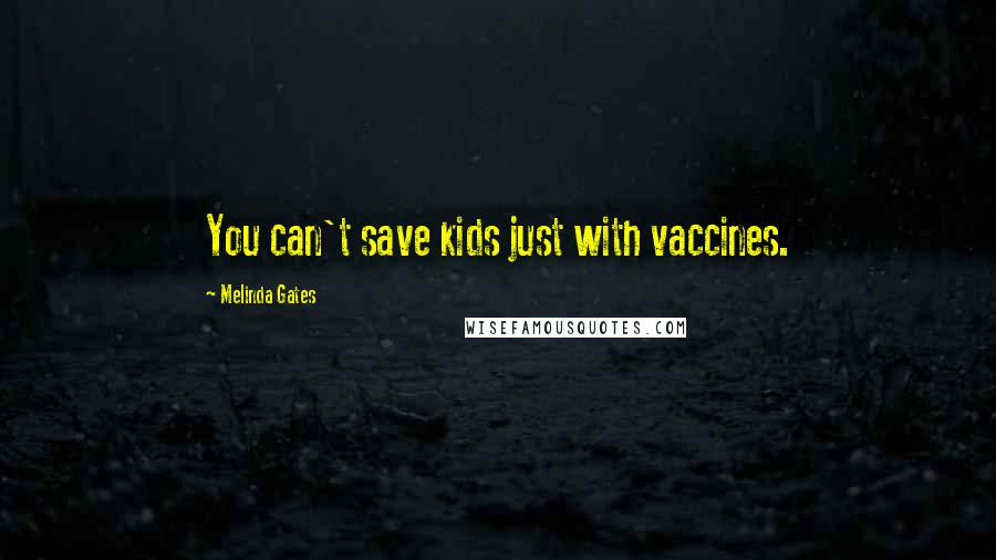 Melinda Gates Quotes: You can't save kids just with vaccines.