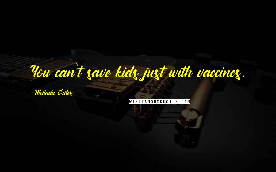 Melinda Gates Quotes: You can't save kids just with vaccines.