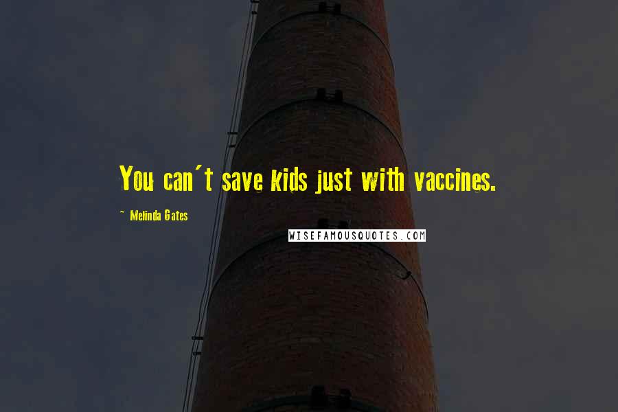 Melinda Gates Quotes: You can't save kids just with vaccines.