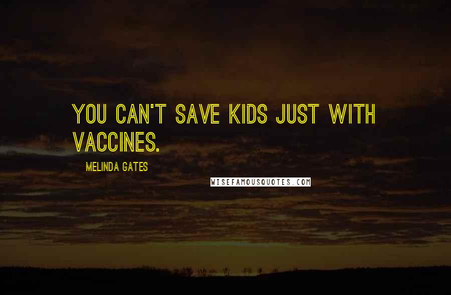 Melinda Gates Quotes: You can't save kids just with vaccines.