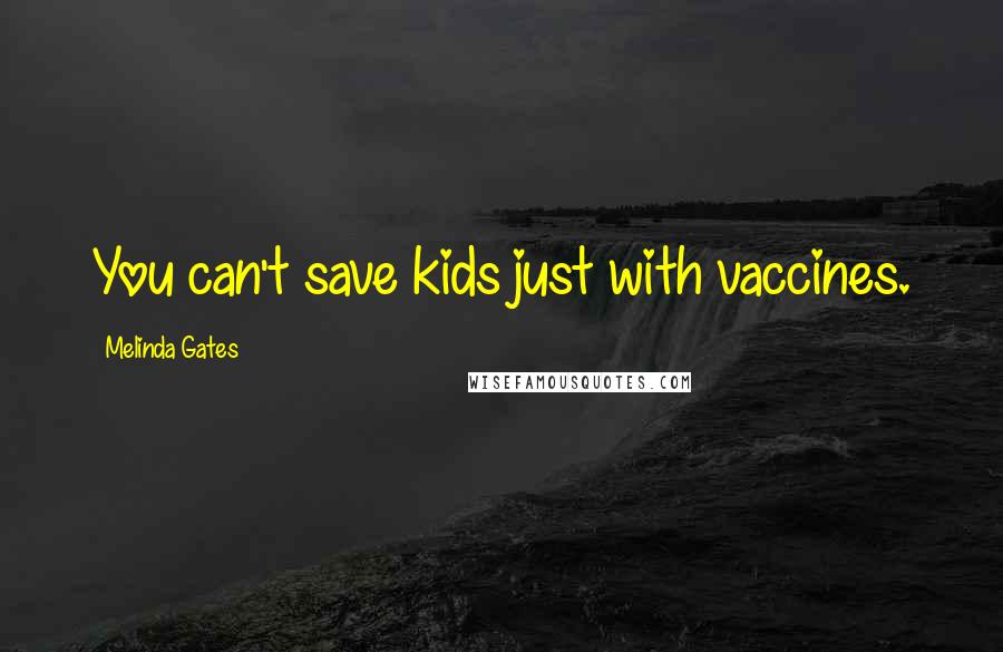 Melinda Gates Quotes: You can't save kids just with vaccines.