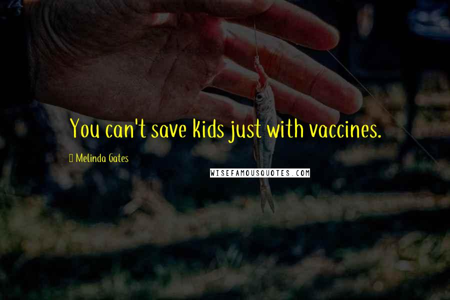 Melinda Gates Quotes: You can't save kids just with vaccines.