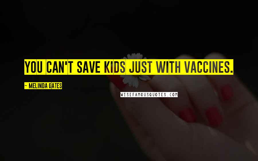 Melinda Gates Quotes: You can't save kids just with vaccines.