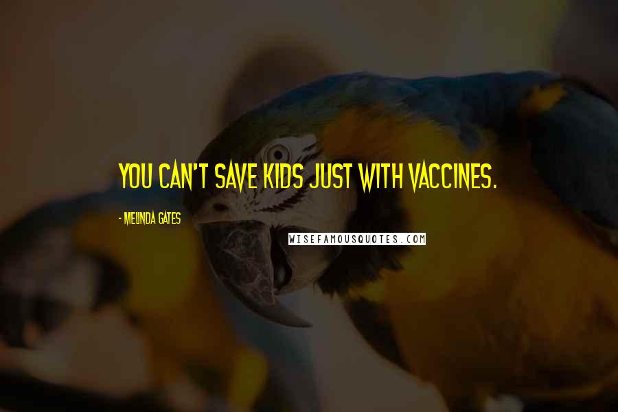 Melinda Gates Quotes: You can't save kids just with vaccines.