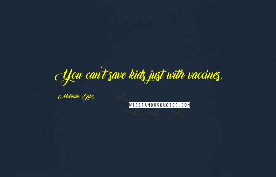 Melinda Gates Quotes: You can't save kids just with vaccines.