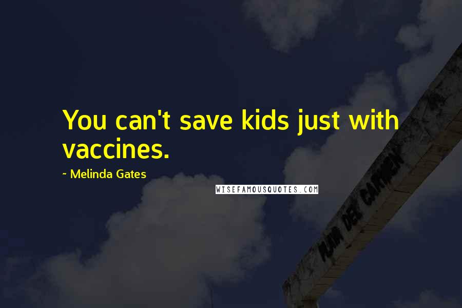 Melinda Gates Quotes: You can't save kids just with vaccines.