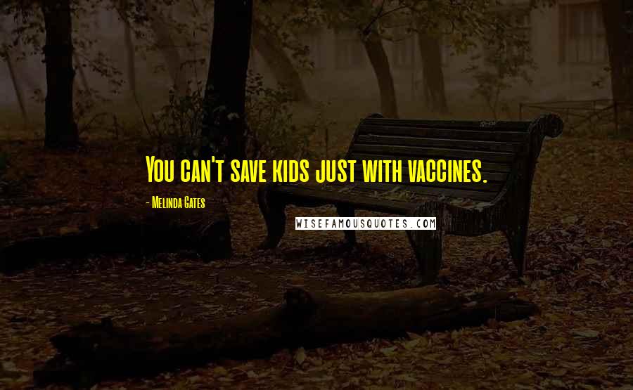 Melinda Gates Quotes: You can't save kids just with vaccines.