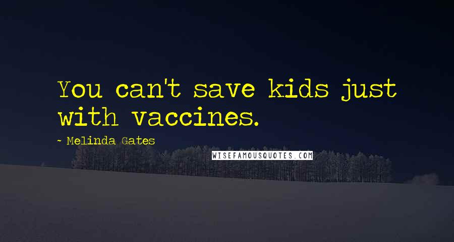 Melinda Gates Quotes: You can't save kids just with vaccines.